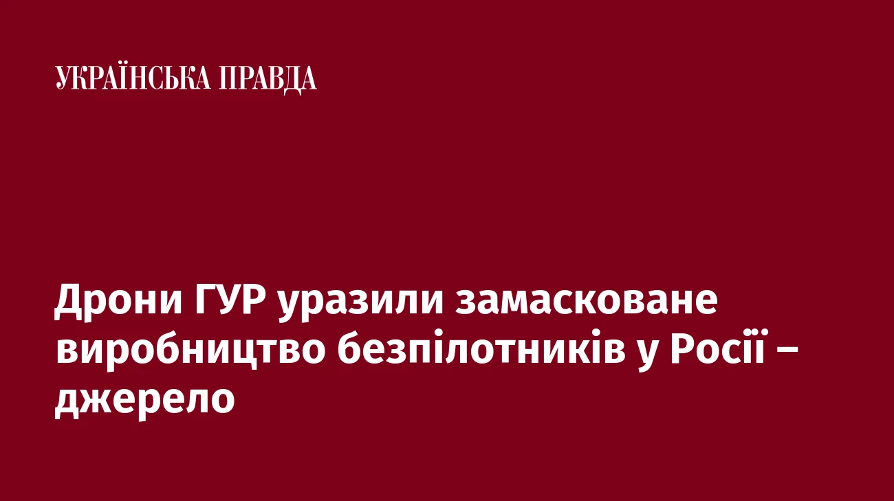 Дрони ГУР уразили замасковане виробництво безпілотників у Росії – джерело