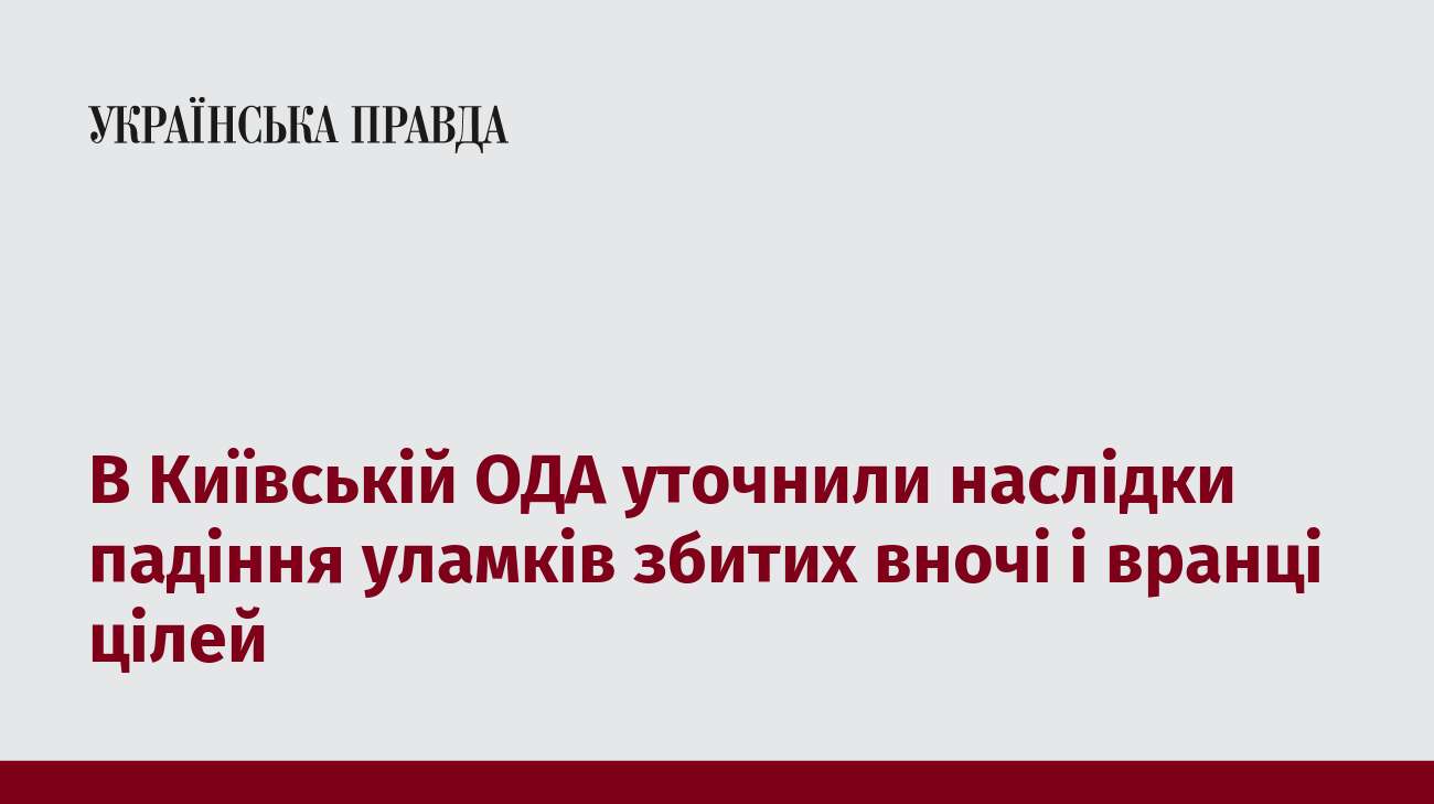 В Київській ОДА уточнили наслідки падіння уламків збитих вночі і вранці цілей