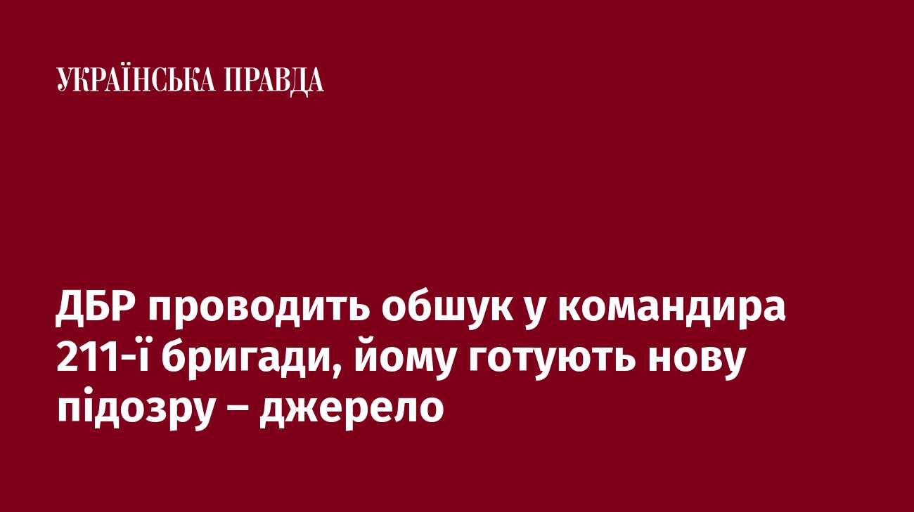 ДБР проводить обшук у командира 211-ї бригади, йому готують нову підозру – джерело