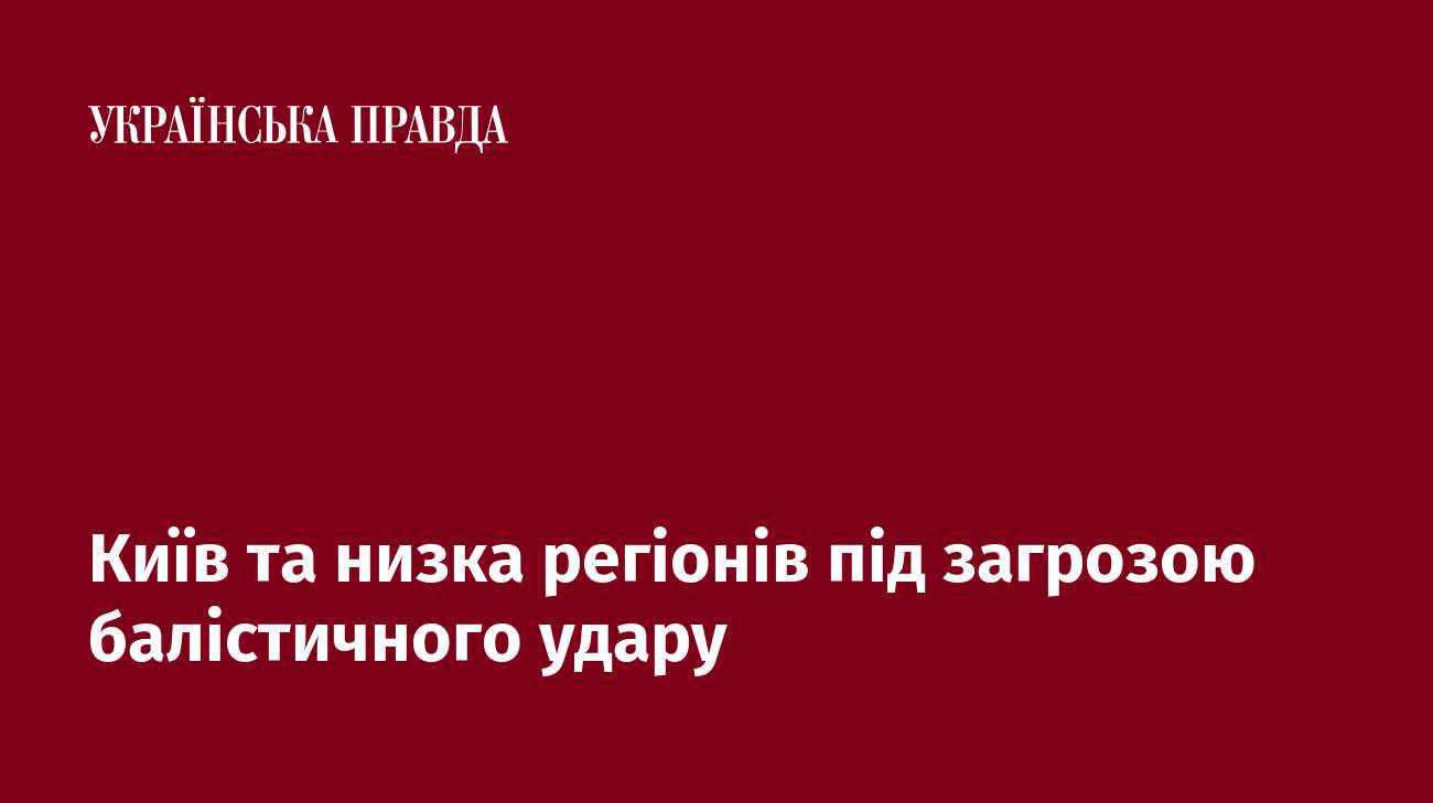 Київ та низка регіонів під загрозою удару балістикою