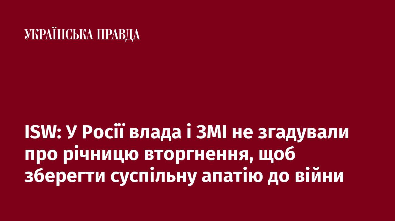 ISW: У Росії влада і ЗМІ не згадували про річницю вторгнення, щоб зберегти суспільну апатію до війни