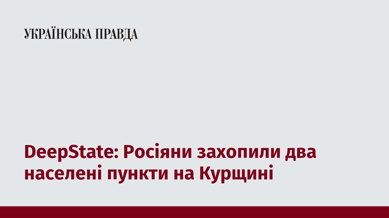 DeepState: Росіяни захопили два населені пункти на Курщині