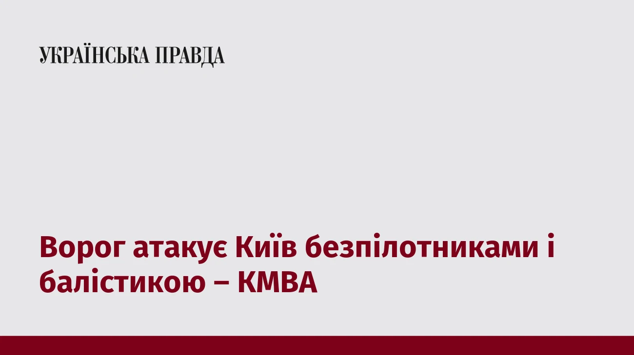 Ворог атакує Київ безпілотниками і балістикою – КМВА