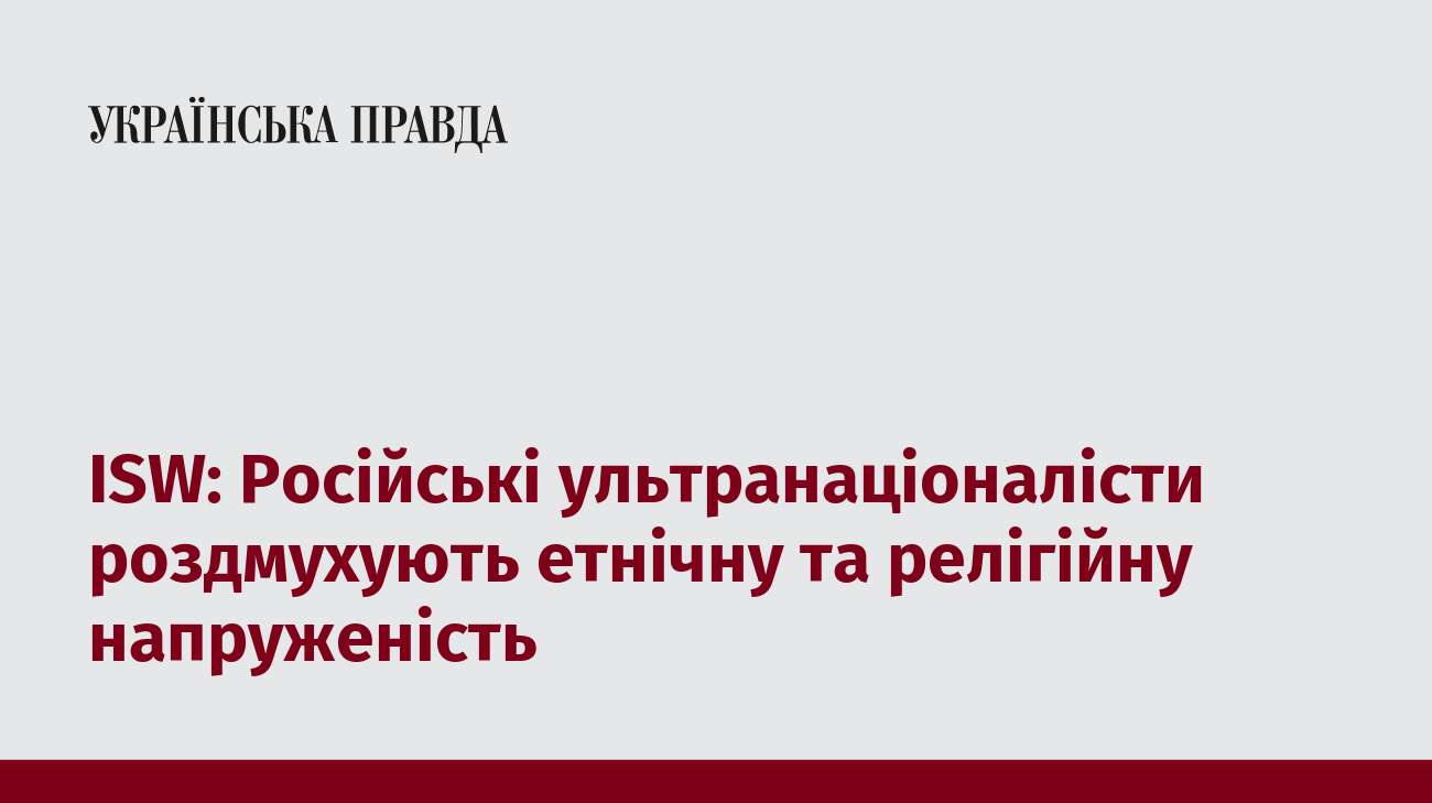 ISW: Російські ультранаціоналісти роздмухують етнічну та релігійну напруженість