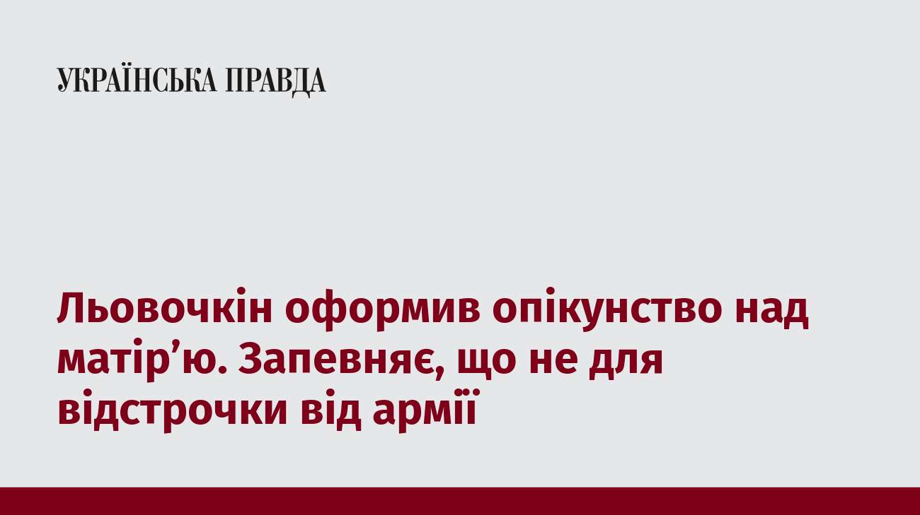 Льовочкін оформив опікунство над матір’ю. Запевняє, що не для відстрочки від армії