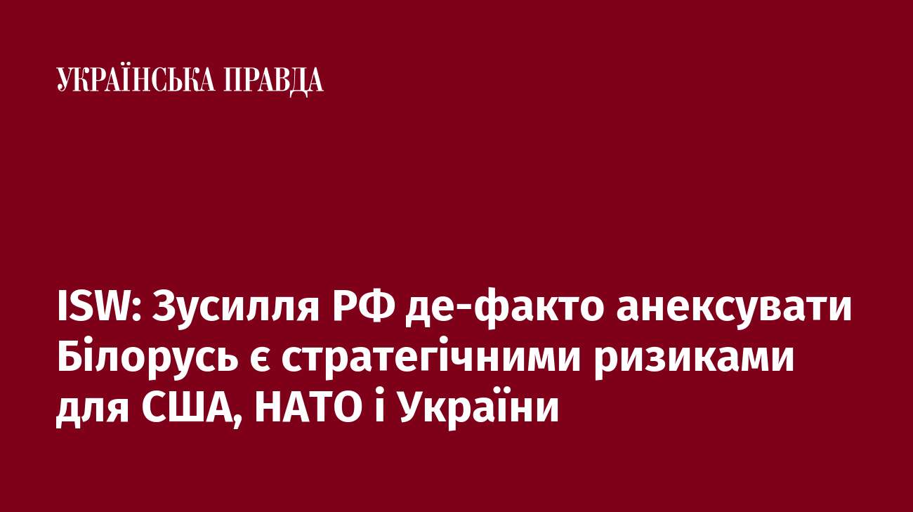 ISW: Зусилля РФ де-факто анексувати Білорусь є стратегічними ризиками для США, НАТО і України