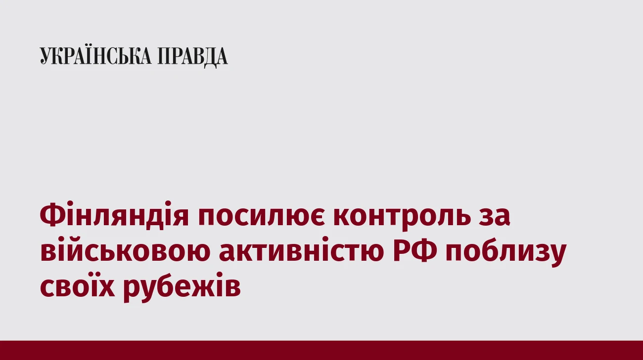 Фінляндія посилює контроль за військовою активністю РФ поблизу своїх рубежів