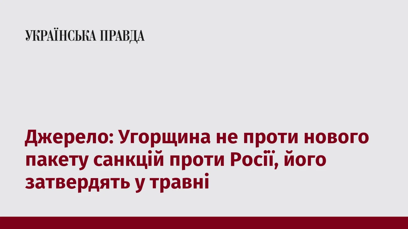 Джерело: Угорщина не проти нового пакету санкцій проти Росії, його затвердять у травні