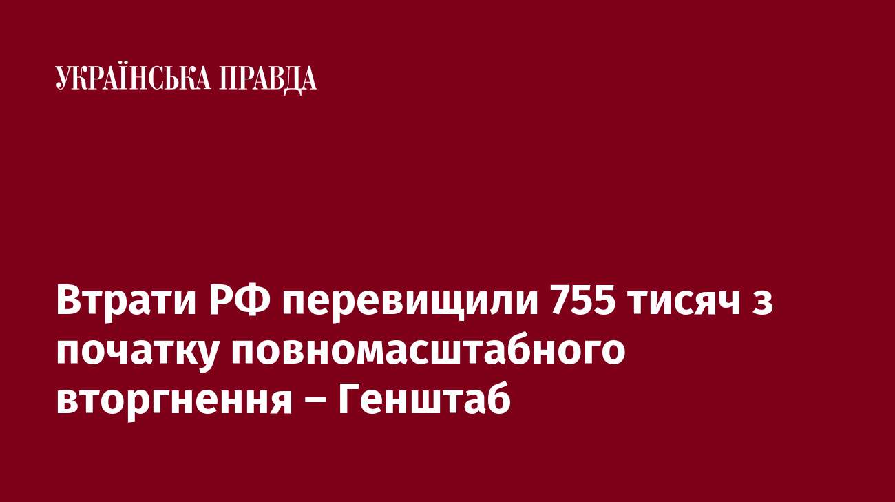 Втрати РФ перевищили 755 тисяч з початку повномасштабного вторгнення – Генштаб