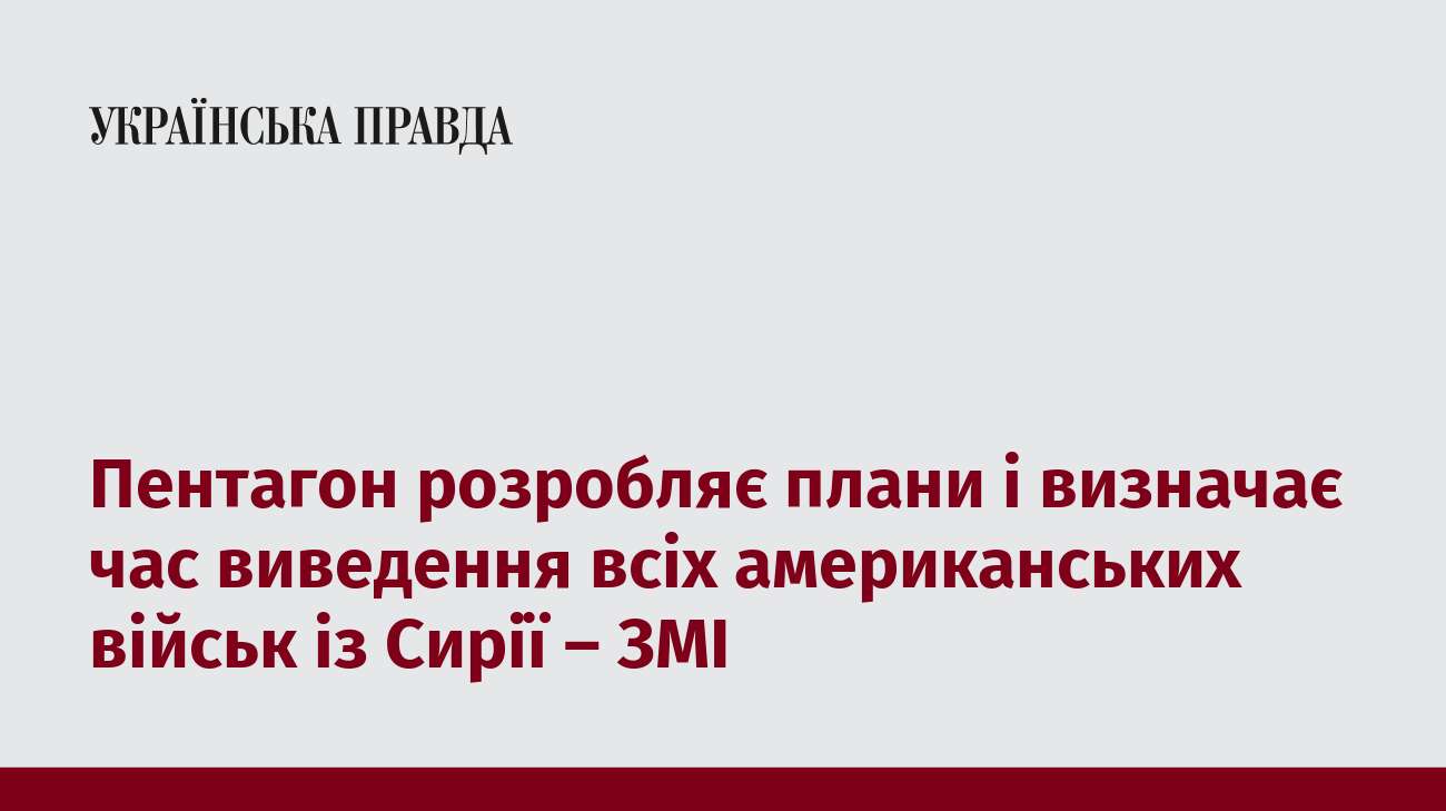 Пентагон розробляє плани і визначає час виведення всіх американських військ із Сирії – ЗМІ