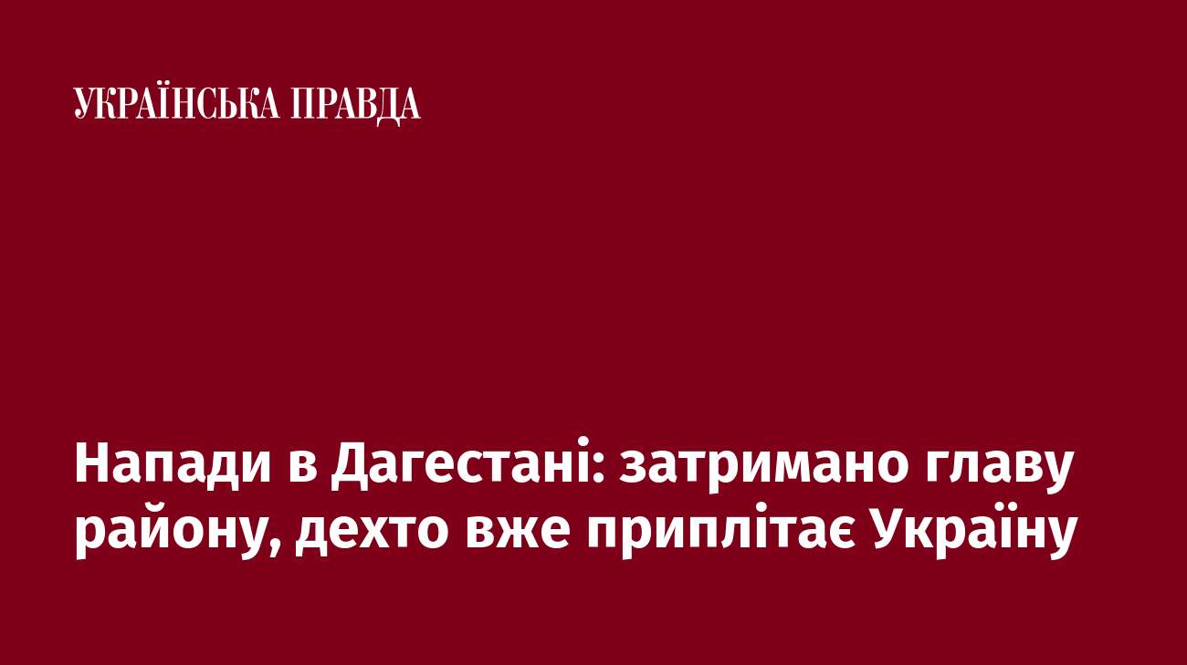 Напади в Дагестані: затримано главу району, дехто вже приплітає Україну