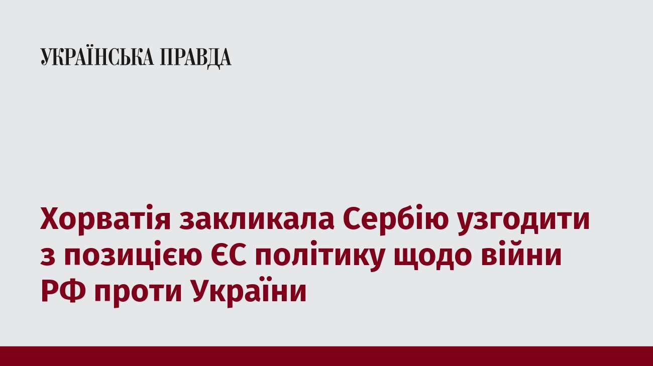 Хорватія закликала Сербію узгодити з позицією ЄС політику щодо війни РФ проти України