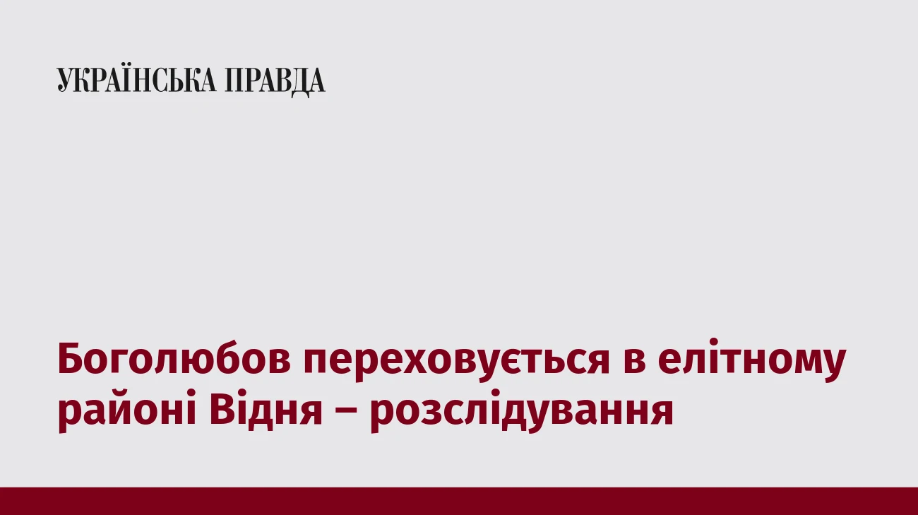 Боголюбов переховується в елітному районі Відня – розслідування