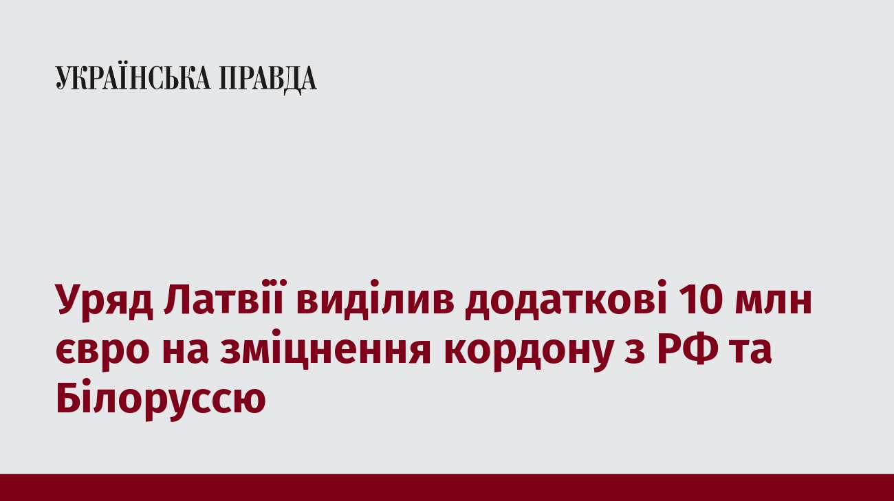 Уряд Латвії виділив додаткові 10 млн євро на зміцнення кордону з РФ та Білоруссю