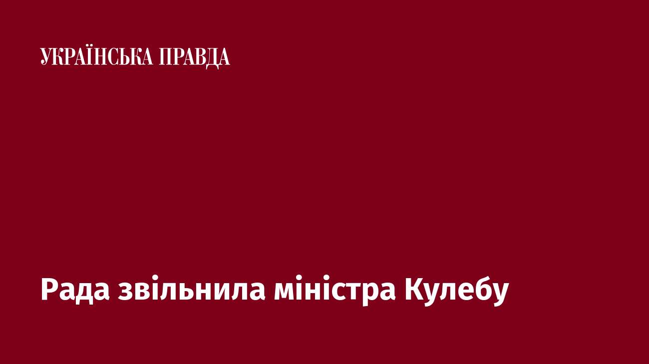 Рада звільнила міністра Кулебу