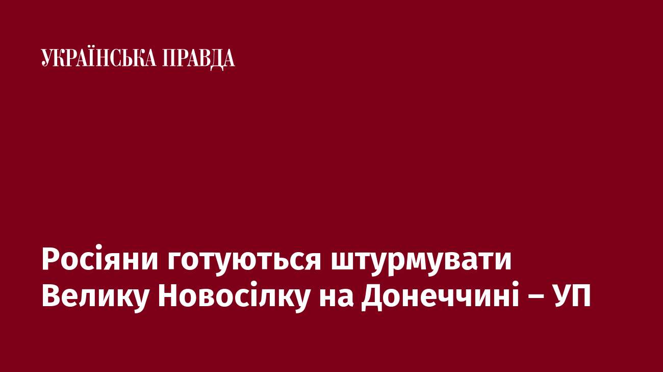 Росіяни готуються штурмувати Велику Новосілку на Донеччині – УП