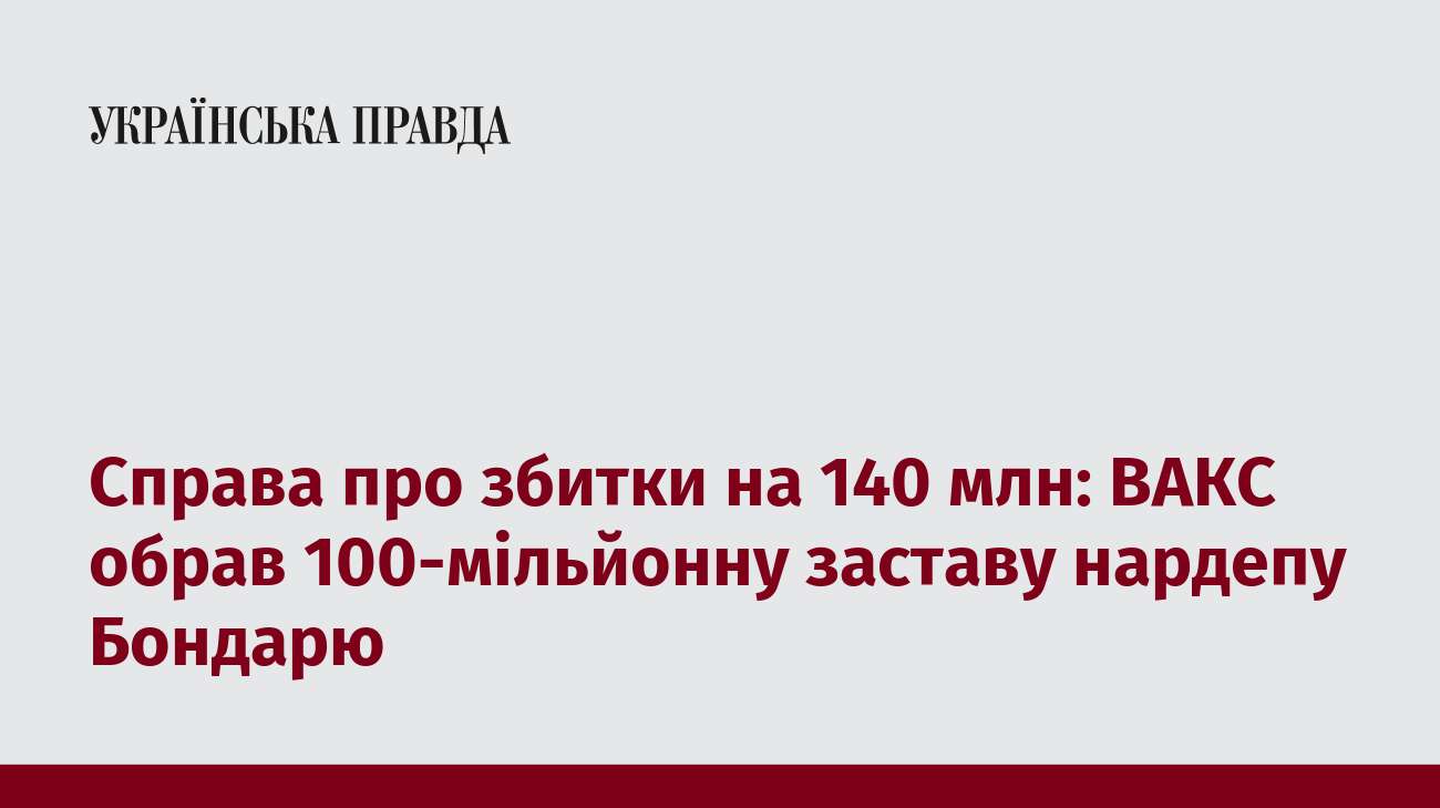 Справа про збитки на 140 млн: ВАКС обрав 100-мільйонну заставу нардепу Бондарю