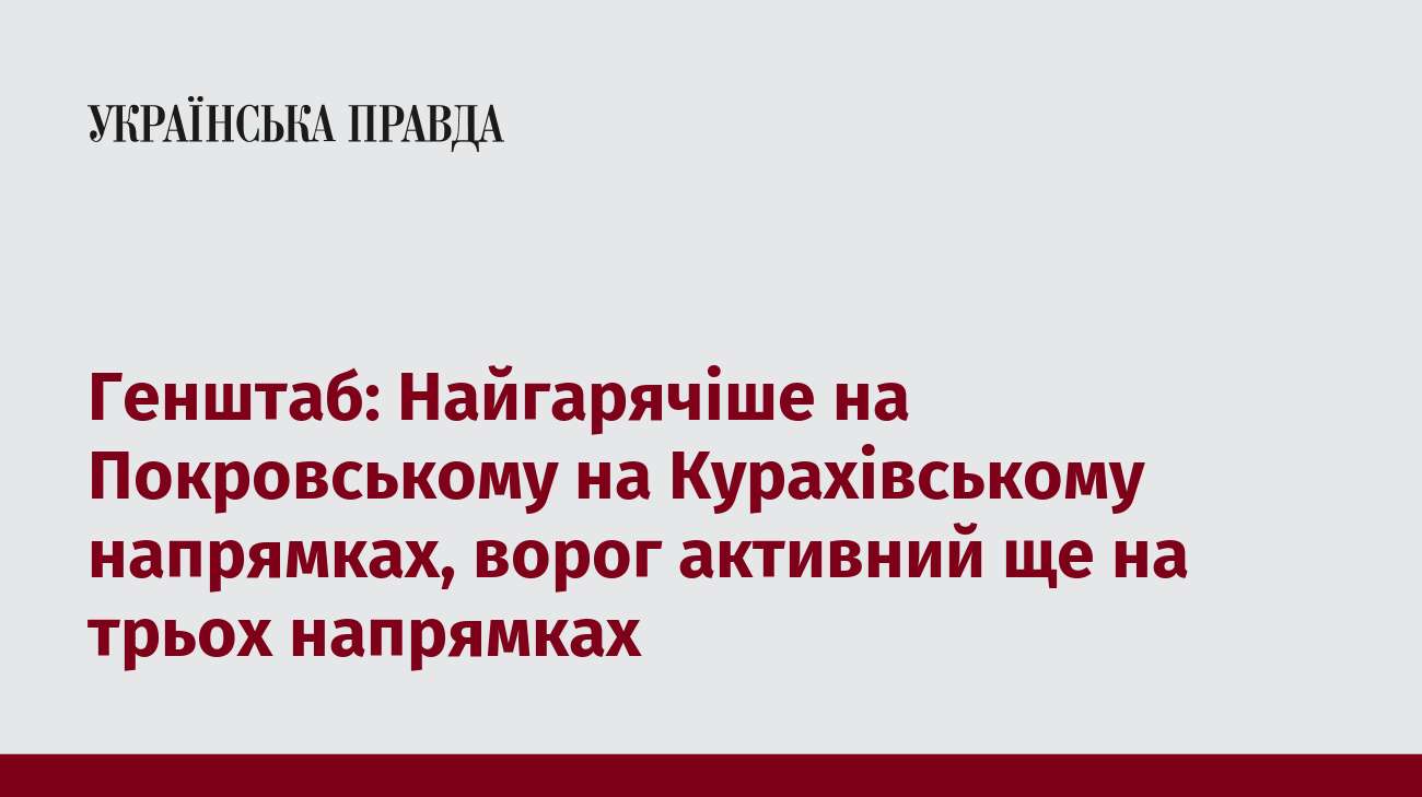 Генштаб: Найгарячіше на Покровському на Курахівському напрямках, ворог активний ще на трьох напрямках