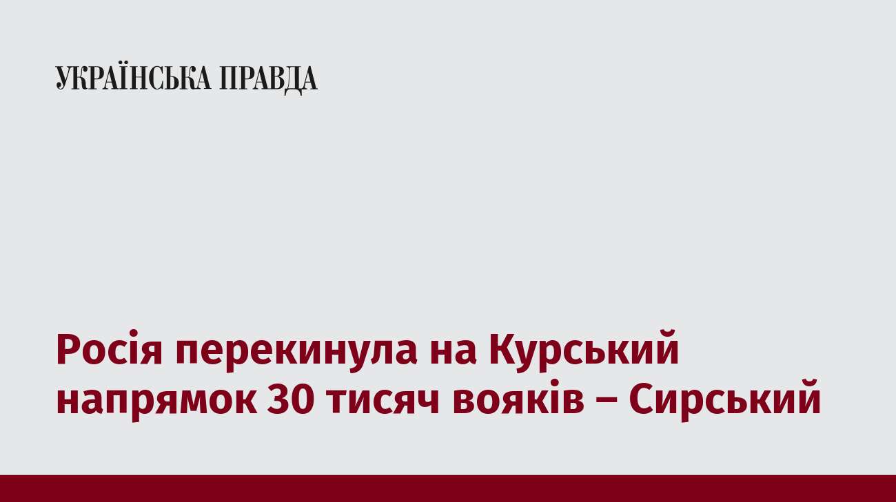 Росія перекинула на Курський напрямок 30 тисяч вояків – Сирський