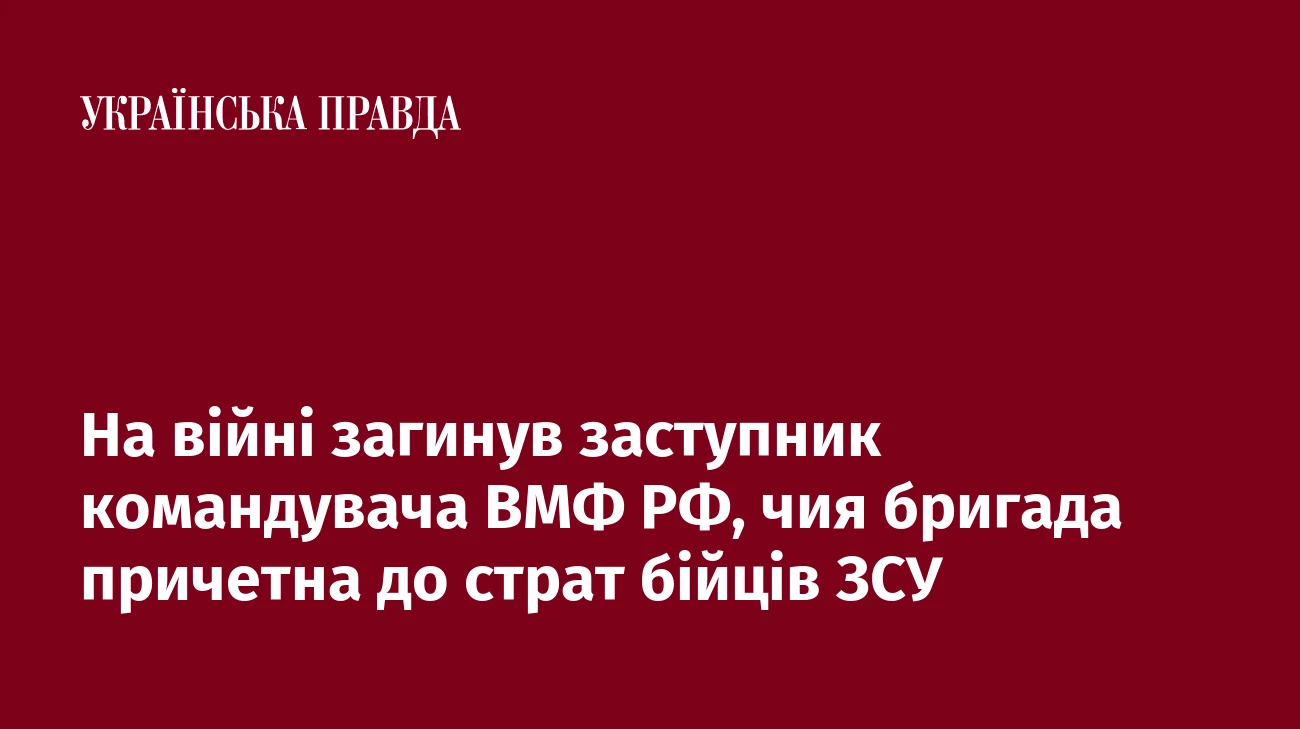 На війні загинув заступник командувача ВМФ РФ, чия бригада причетна до страт бійців ЗСУ
