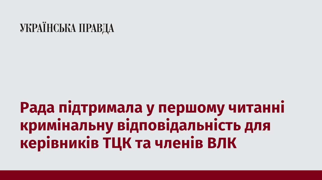 Рада підтримала у першому читанні кримінальну відповідальність для керівників ТЦК та членів ВЛК