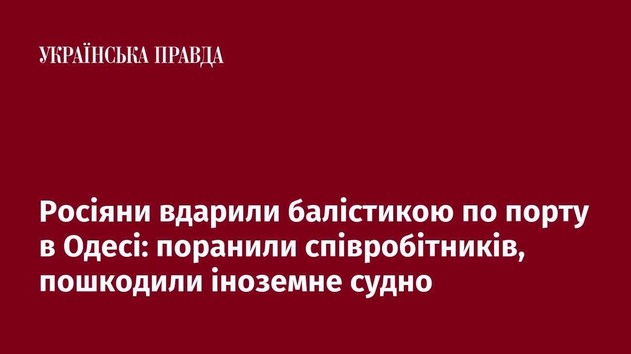 Росіяни вдарили балістикою по порту в Одесі: поранили співробітників, пошкодили іноземне судно