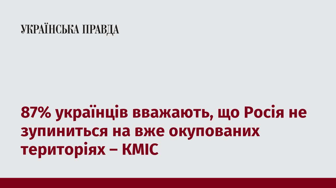 87% українців вважають, що Росія не зупиниться на вже окупованих територіях – КМІС