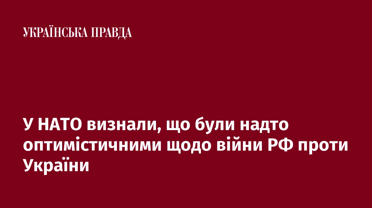 У НАТО визнали, що були надто оптимістичними щодо війни РФ проти України