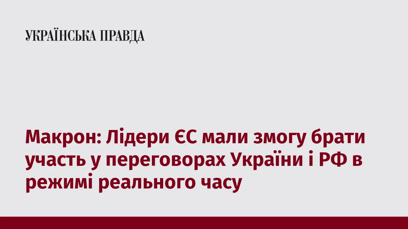 Макрон: Лідери ЄС мали змогу брати участь у переговорах України і РФ в режимі реального часу