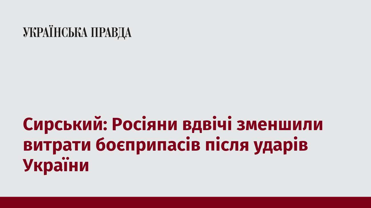 Сирський: Росіяни вдвічі зменшили витрати боєприпасів після ударів України