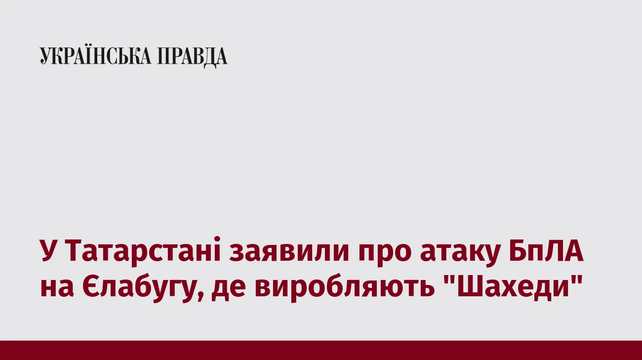 У Татарстані заявили про атаку БпЛА на Єлабугу, де виробляють 