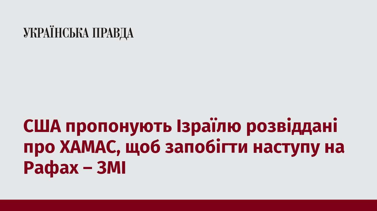 США пропонують Ізраїлю розвіддані про ХАМАС, щоб запобігти наступу на Рафах – ЗМІ