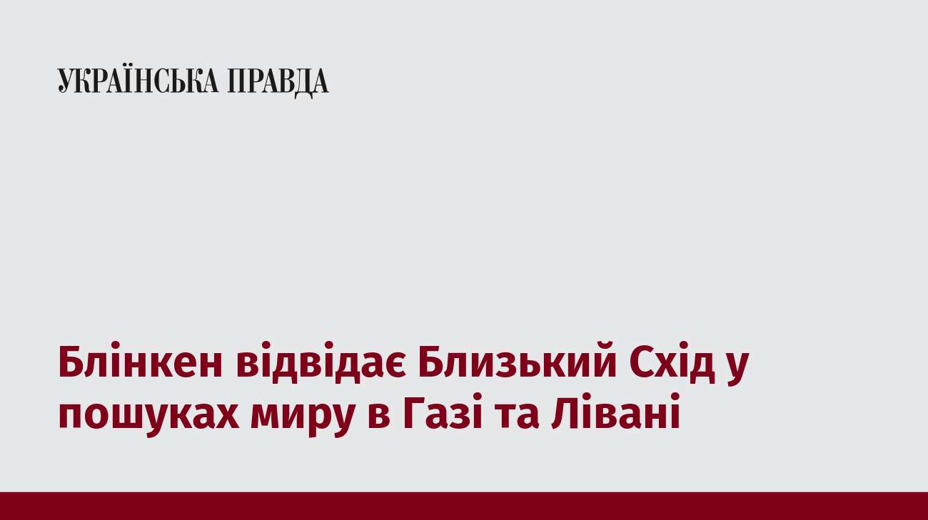 Блінкен відвідає Близький Схід у пошуках миру в Газі та Лівані