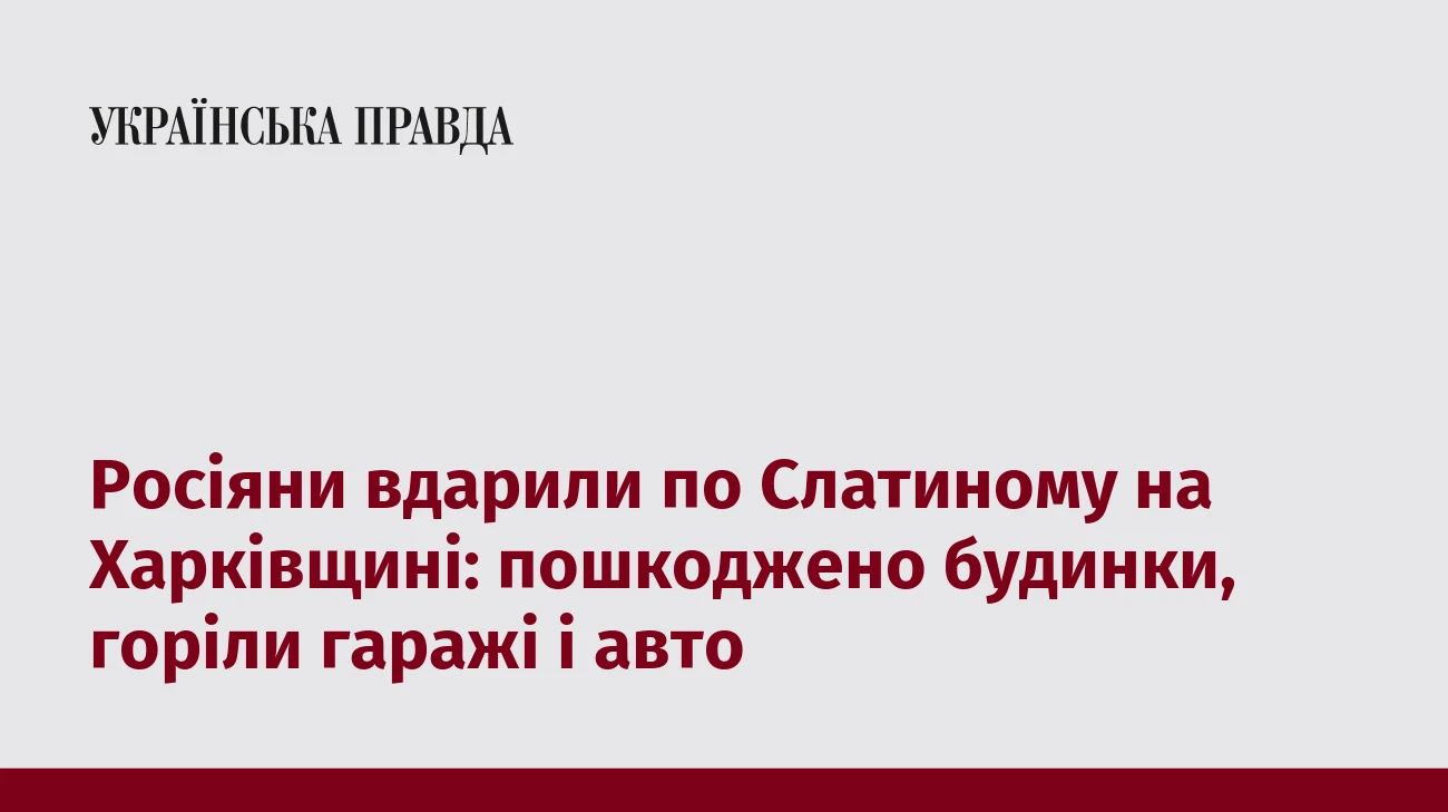 Росіяни вдарили по Слатиному на Харківщині: пошкоджено будинки, горіли гаражі і авто