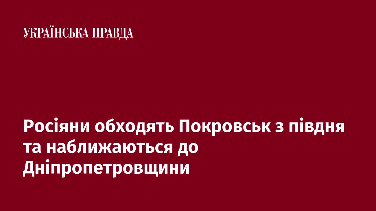 Росіяни обходять Покровськ з півдня та наближаються до Дніпропетровщини