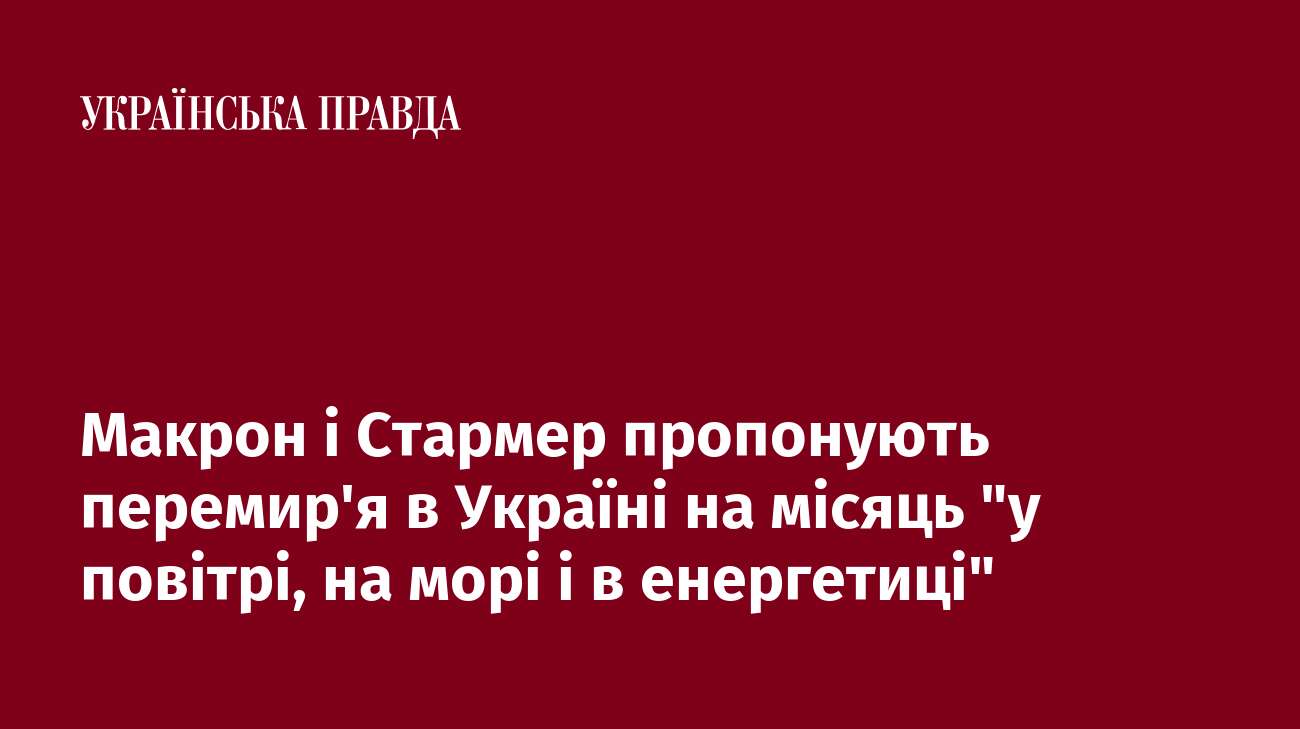 Макрон і Стармер пропонують перемир'я в Україні на місяць 