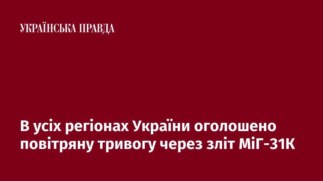 В усіх регіонах України оголошено повітряну тривогу через зліт МіГ-31К