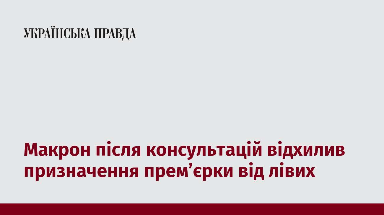 Макрон після консультацій відхилив призначення прем’єрки від лівих