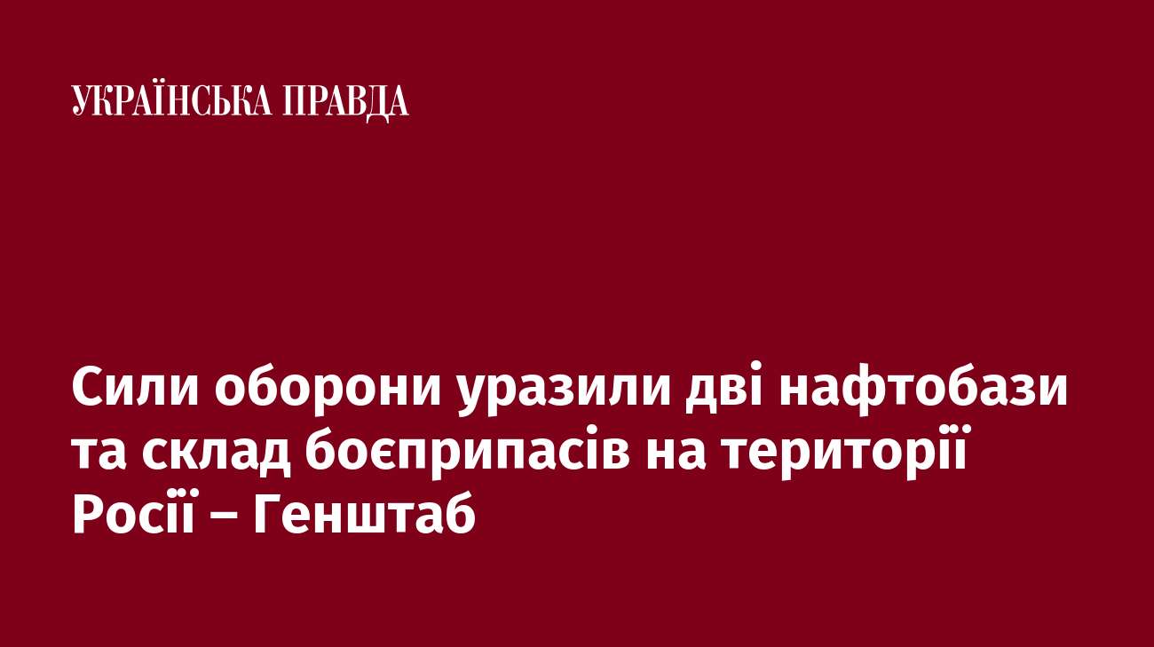 Сили оборони уразили дві нафтобази та склад боєприпасів на території Росії – Генштаб