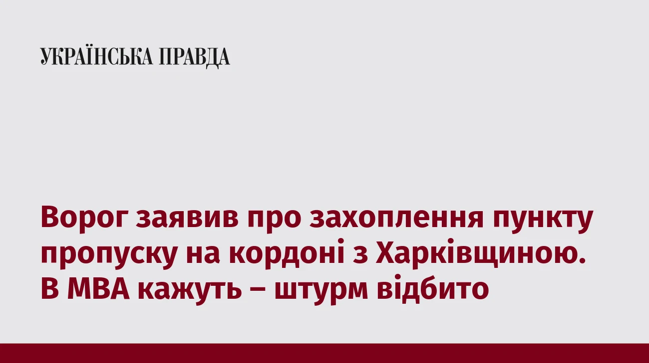 Ворог заявив про захоплення пункту пропуску на кордоні з Харківщиною. В МВА кажуть – штурм відбито