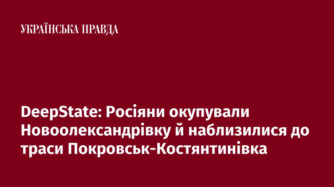 DeepState: Росіяни окупували Новоолександрівку й наблизилися до траси Покровськ-Костянтинівка