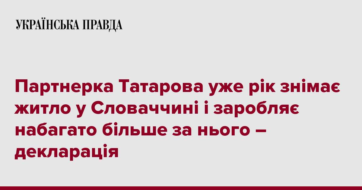 Партнерка Татарова уже рік знімає житло у Словаччині і заробляє набагато більше за нього – декларація