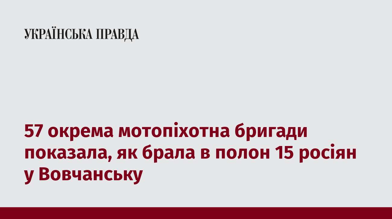 57 окрема мотопіхотна бригади показала, як брала в полон 15 росіян у Вовчанську