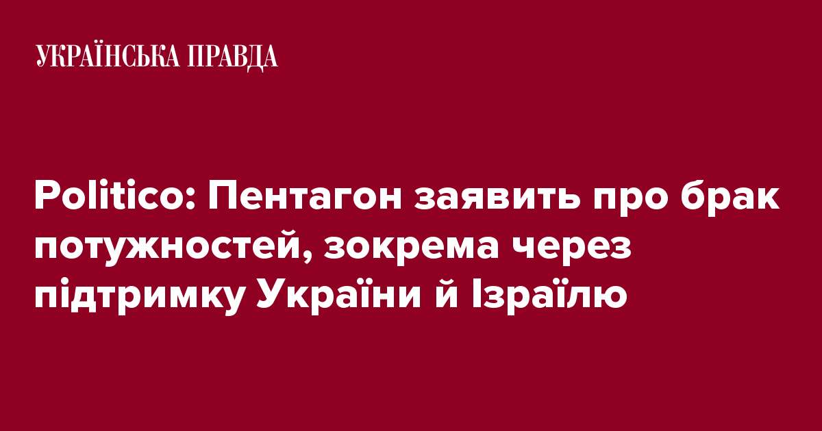 Politico: Пентагон заявить про брак потужностей, зокрема через підтримку України й Ізраїлю