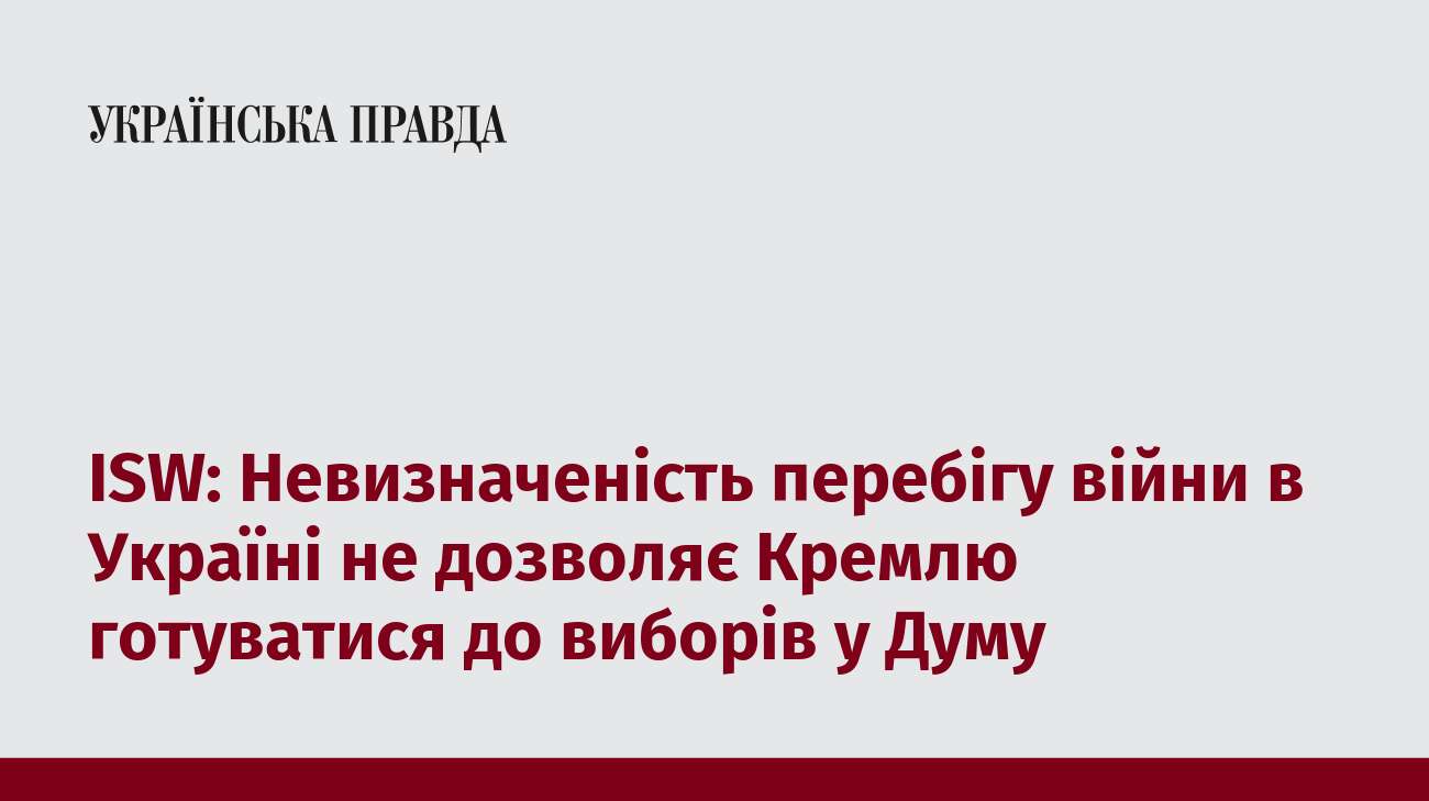 ISW: Невизначеність перебігу війни в Україні не дозволяє Кремлю готуватися до виборів у Думу