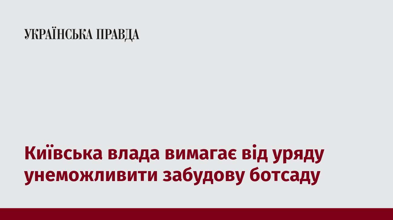 Київська влада вимагає від уряду унеможливити забудову ботсаду