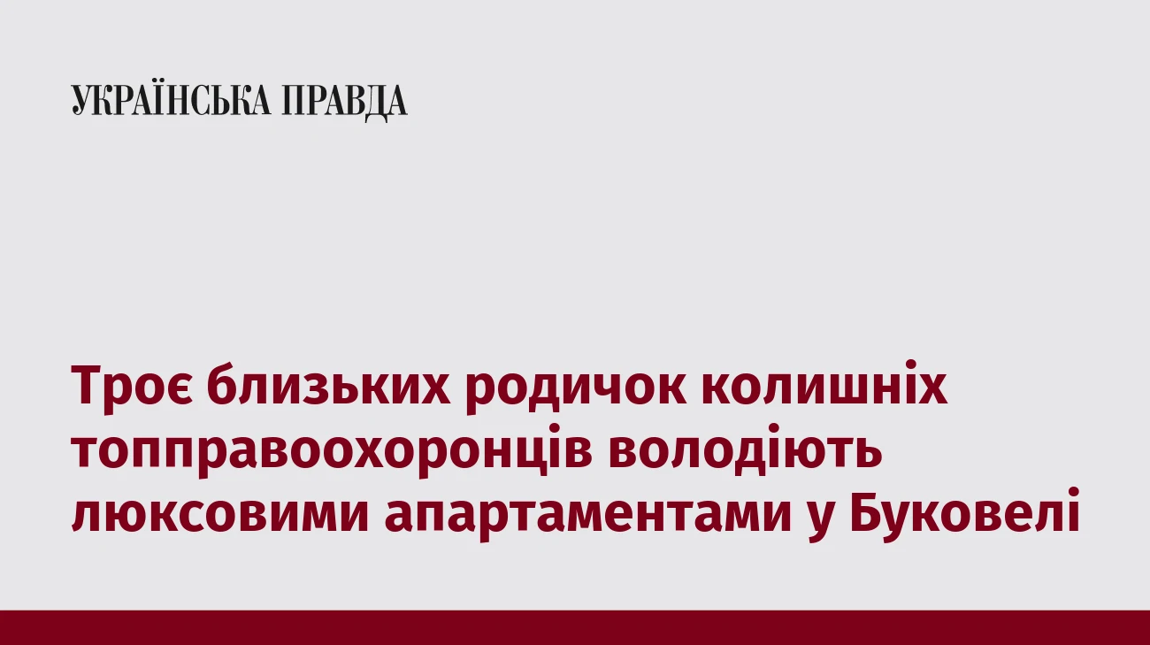 Троє близьких родичок колишніх топправоохоронців володіють люксовими апартаментами у Буковелі