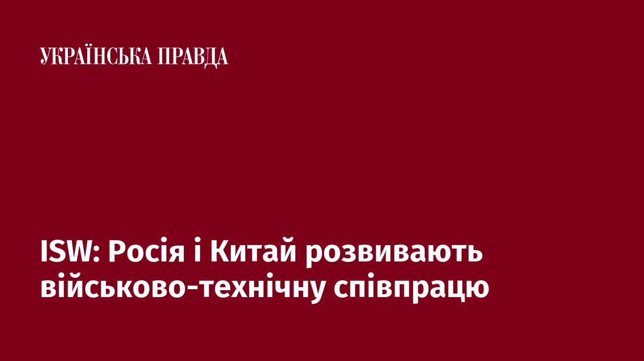 ISW: Росія і Китай розвивають військово-технічну співпрацю