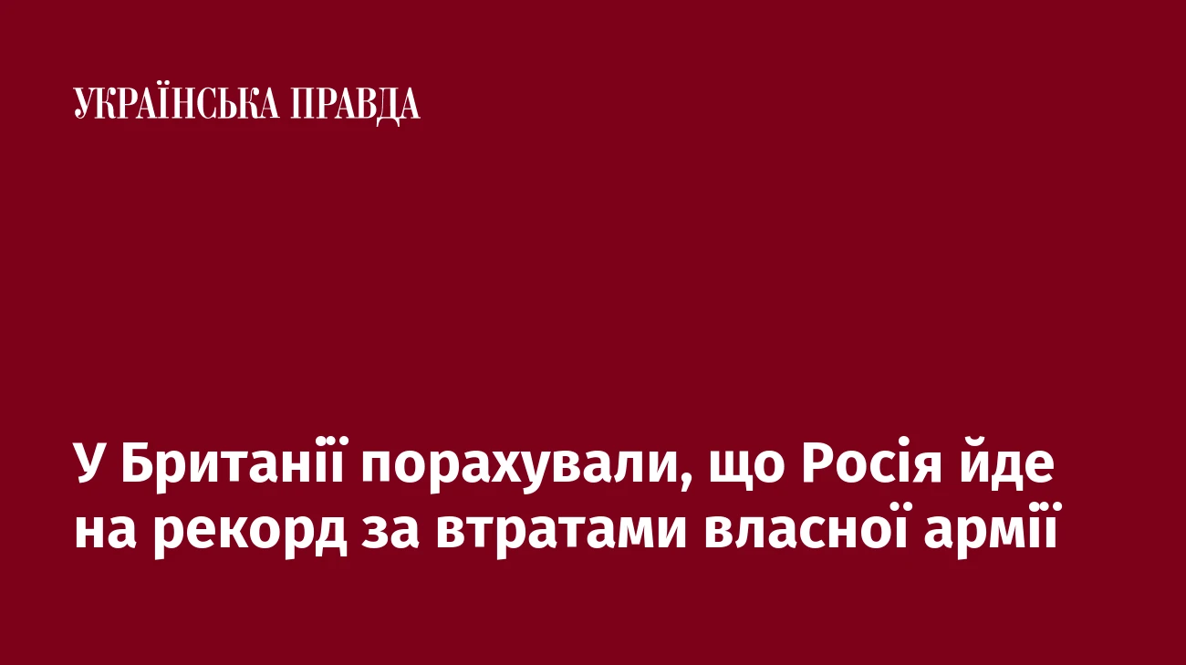 У Британії порахували, що Росія йде на рекорд за втратами власної армії