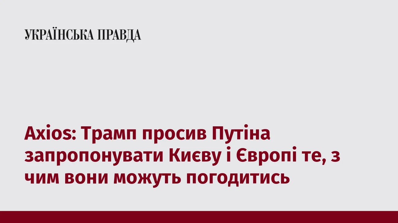 Axios: Трамп просив Путіна запропонувати Києву і Європі те, з чим вони можуть погодитись